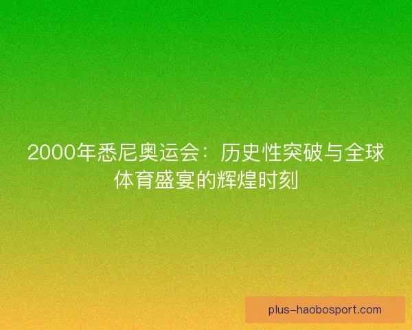2000年悉尼奥运会：历史性突破与全球体育盛宴的辉煌时刻
