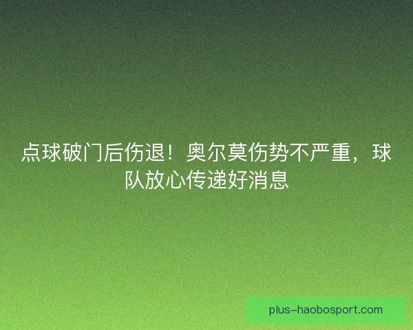 点球破门后伤退！奥尔莫伤势不严重，球队放心传递好消息